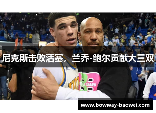 尼克斯击败活塞，兰乔-鲍尔贡献大三双