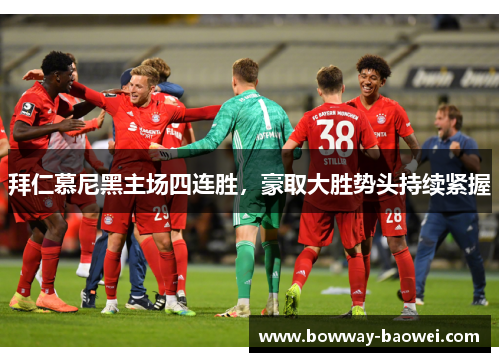 拜仁慕尼黑主场四连胜，豪取大胜势头持续紧握