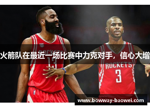 火箭队在最近一场比赛中力克对手，信心大增