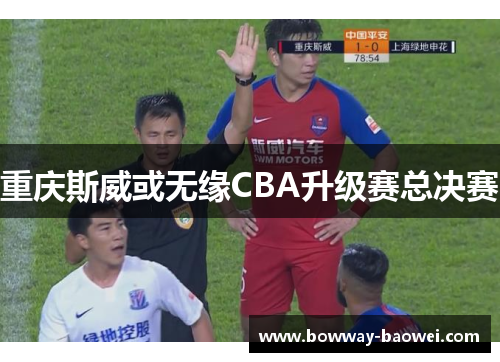 重庆斯威或无缘CBA升级赛总决赛