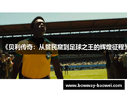 《贝利传奇：从贫民窟到足球之王的辉煌征程》