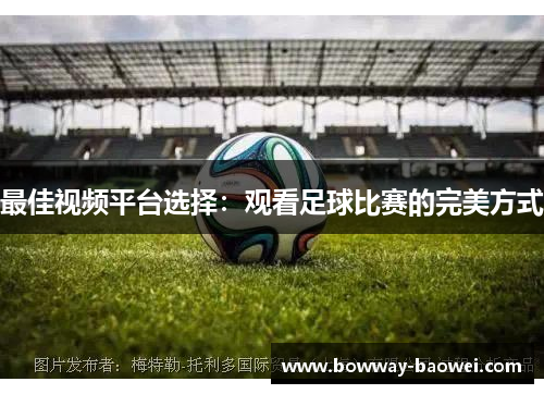 最佳视频平台选择：观看足球比赛的完美方式