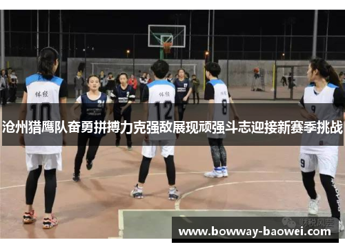 沧州猎鹰队奋勇拼搏力克强敌展现顽强斗志迎接新赛季挑战