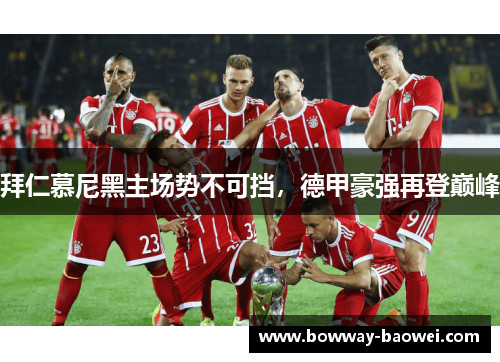拜仁慕尼黑主场势不可挡，德甲豪强再登巅峰