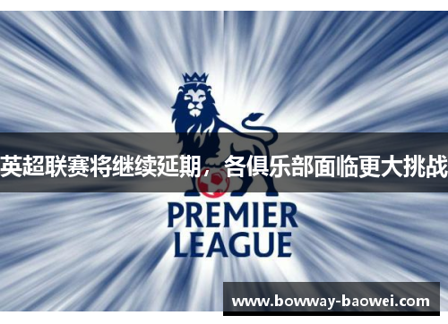 英超联赛将继续延期，各俱乐部面临更大挑战