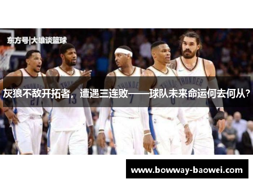 灰狼不敌开拓者，遭遇三连败——球队未来命运何去何从？