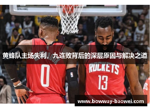 黄蜂队主场失利，九连败背后的深层原因与解决之道