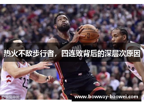 热火不敌步行者，四连败背后的深层次原因