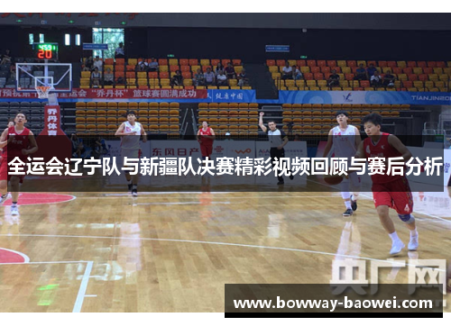 全运会辽宁队与新疆队决赛精彩视频回顾与赛后分析