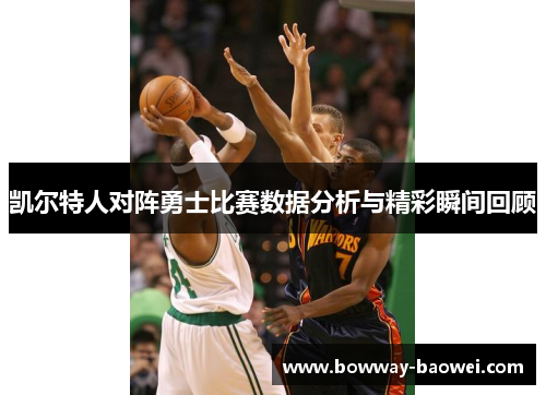凯尔特人对阵勇士比赛数据分析与精彩瞬间回顾
