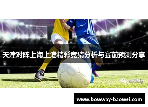 天津对阵上海上港精彩竞猜分析与赛前预测分享