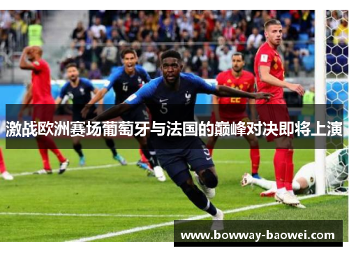 激战欧洲赛场葡萄牙与法国的巅峰对决即将上演