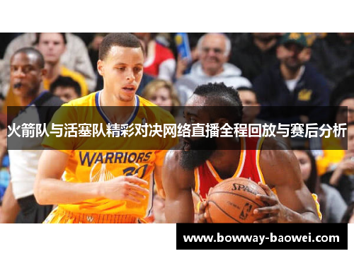 火箭队与活塞队精彩对决网络直播全程回放与赛后分析
