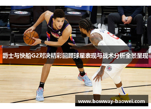 爵士与快船G2对决精彩回顾球星表现与战术分析全景呈现