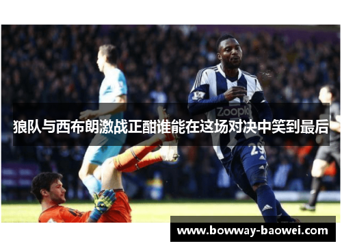 狼队与西布朗激战正酣谁能在这场对决中笑到最后