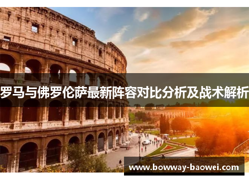 罗马与佛罗伦萨最新阵容对比分析及战术解析