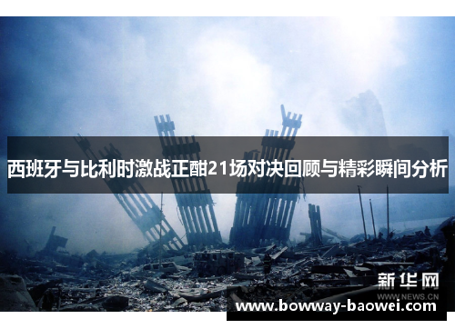 西班牙与比利时激战正酣21场对决回顾与精彩瞬间分析
